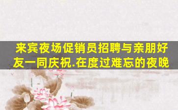 来宾夜场促销员招聘与亲朋好友一同庆祝.在度过难忘的夜晚