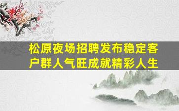 松原夜场招聘发布稳定客户群人气旺成就精彩人生